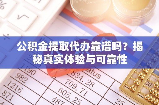 新田公积金提取代办靠谱吗？揭秘真实体验与可靠性
