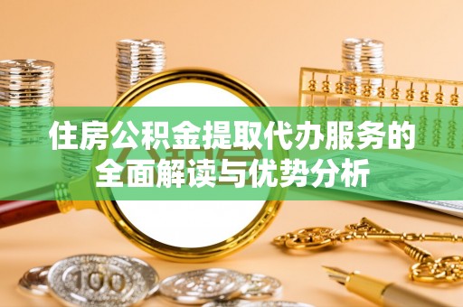 新田住房公积金提取代办服务的全面解读与优势分析
